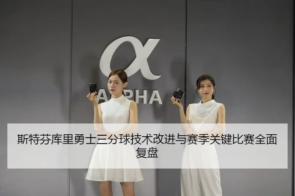 斯特芬库里勇士三分球技术改进与赛季关键比赛全面复盘（KAIYUN SPORTS）
